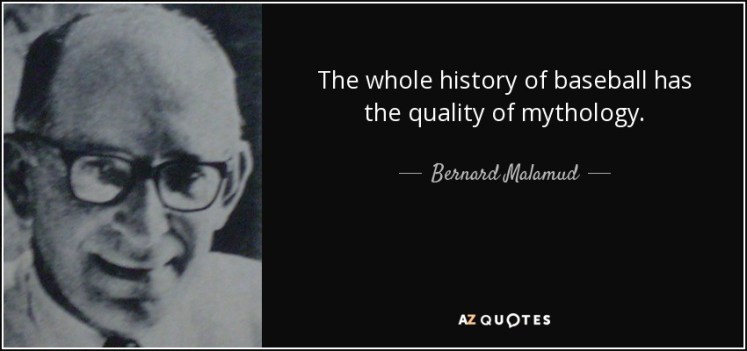 Bernard Malamud, qui a écrit l'un des plus romans du baseball, The Natural (Le Meilleur), est d'accord avec moi en plus !